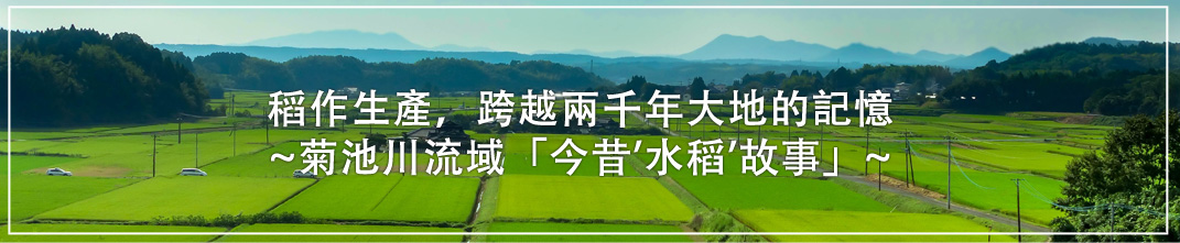 稻作生產，跨越兩千年大地的記憶 閱讀～菊池川流域「今昔『水稲』物語」～
